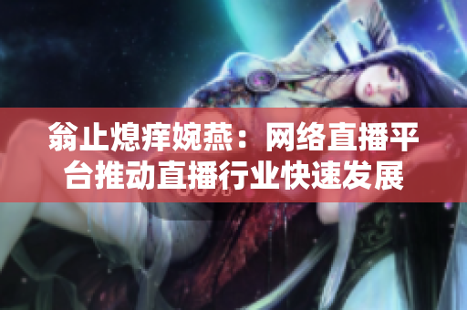 翁止熄痒婉燕：网络直播平台推动直播行业快速发展