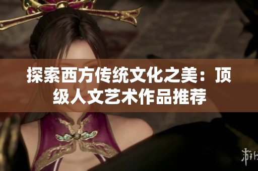 探索西方传统文化之美：顶级人文艺术作品推荐