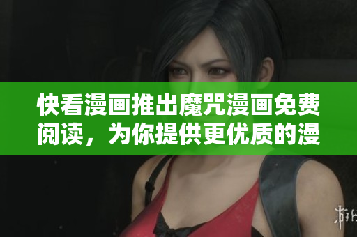 快看漫画推出魔咒漫画免费阅读，为你提供更优质的漫画体验