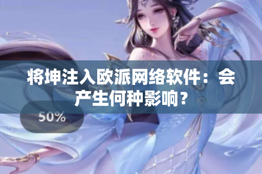 将坤注入欧派网络软件：会产生何种影响？