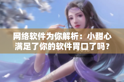 网络软件为你解析：小甜心满足了你的软件胃口了吗？