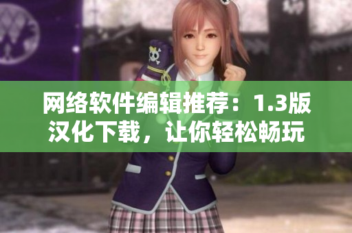 网络软件编辑推荐：1.3版汉化下载，让你轻松畅玩