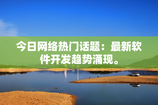 今日网络热门话题：最新软件开发趋势涌现。