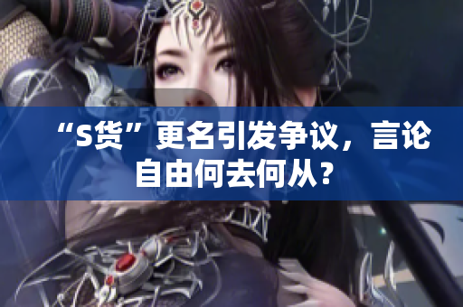 “S货”更名引发争议，言论自由何去何从？