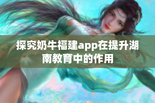 探究奶牛福建app在提升湖南教育中的作用