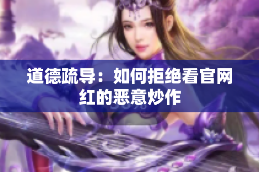 道德疏导：如何拒绝看官网红的恶意炒作