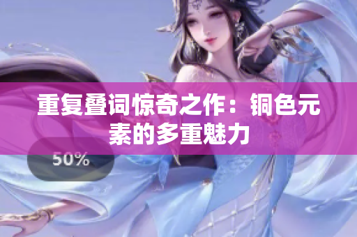 重复叠词惊奇之作：铜色元素的多重魅力