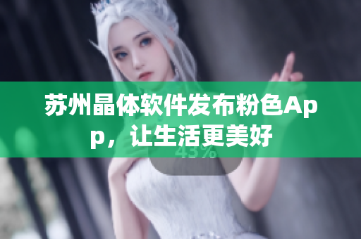 苏州晶体软件发布粉色App，让生活更美好