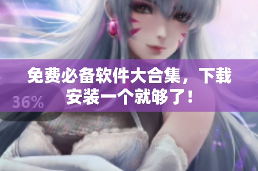 免费必备软件大合集，下载安装一个就够了！