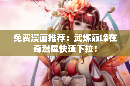 免费漫画推荐：武炼巅峰在奇漫屋快速下拉！