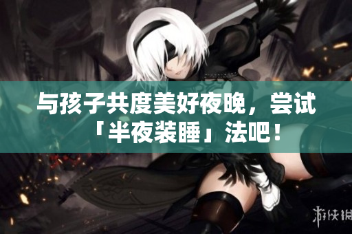 与孩子共度美好夜晚，尝试「半夜装睡」法吧！
