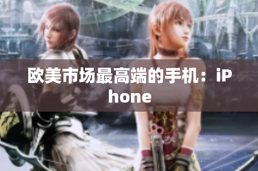 欧美市场最高端的手机：iPhone