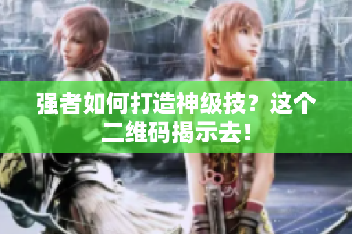 强者如何打造神级技？这个二维码揭示去！