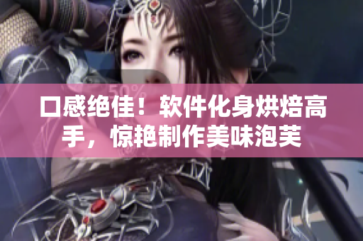 口感绝佳！软件化身烘焙高手，惊艳制作美味泡芙