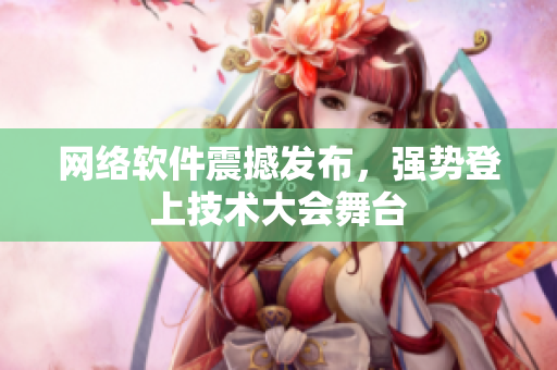 网络软件震撼发布，强势登上技术大会舞台
