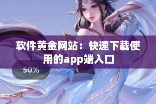 软件黄金网站：快速下载使用的app端入口