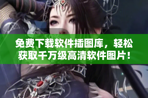 免费下载软件插图库，轻松获取千万级高清软件图片！