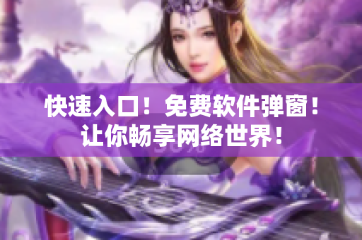 快速入口！免费软件弹窗！让你畅享网络世界！