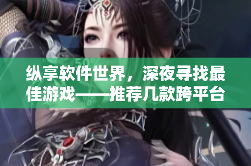 纵享软件世界，深夜寻找最佳游戏——推荐几款跨平台网络游戏