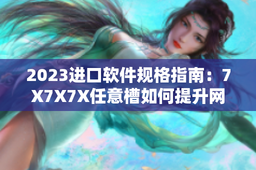 2023进口软件规格指南：7X7X7X任意槽如何提升网络效率