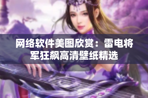 网络软件美图欣赏：雷电将军狂飙高清壁纸精选