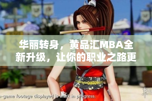华丽转身，黄品汇MBA全新升级，让你的职业之路更上一层楼