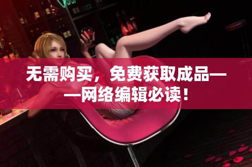 无需购买，免费获取成品——网络编辑必读！