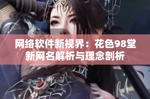 网络软件新视界：花色98堂新网名解析与理念剖析