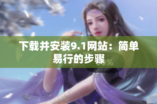 下载并安装9.1网站：简单易行的步骤