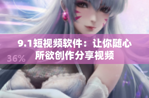 9.1短视频软件：让你随心所欲创作分享视频