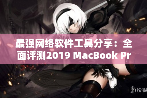 最强网络软件工具分享：全面评测2019 MacBook Pro最新版