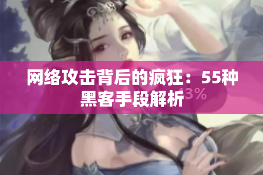网络攻击背后的疯狂：55种黑客手段解析