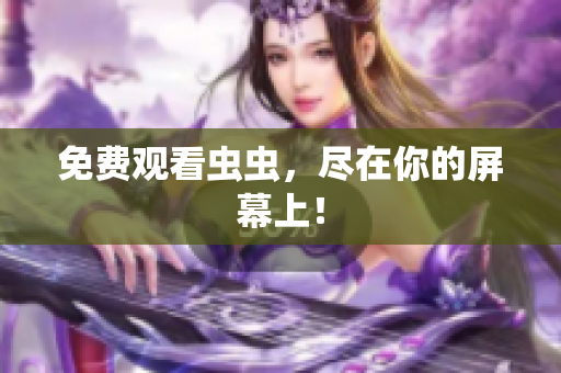 免费观看虫虫，尽在你的屏幕上！