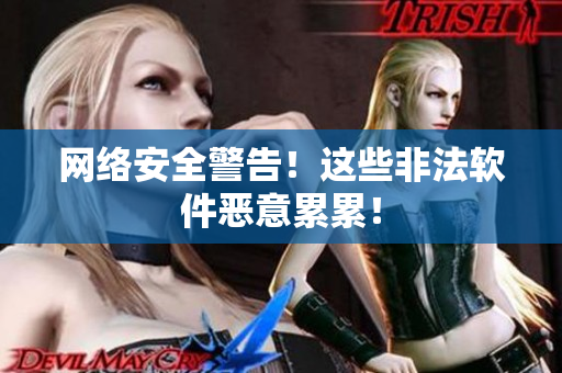 网络安全警告！这些非法软件恶意累累！