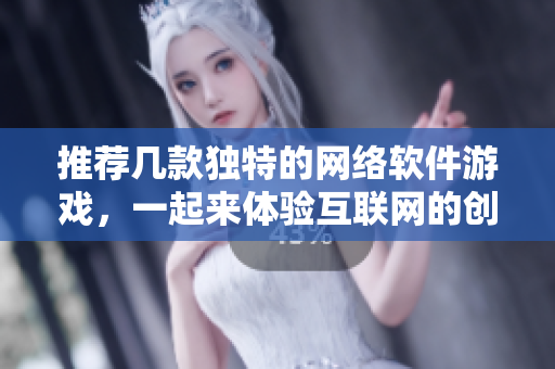 推荐几款独特的网络软件游戏，一起来体验互联网的创意世界！