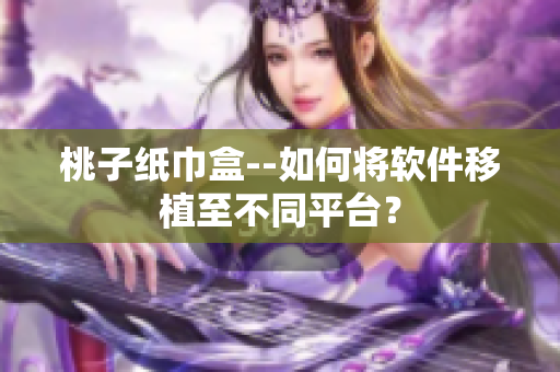 桃子纸巾盒--如何将软件移植至不同平台？