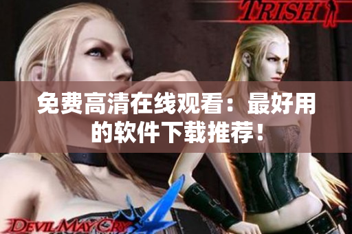 免费高清在线观看：最好用的软件下载推荐！