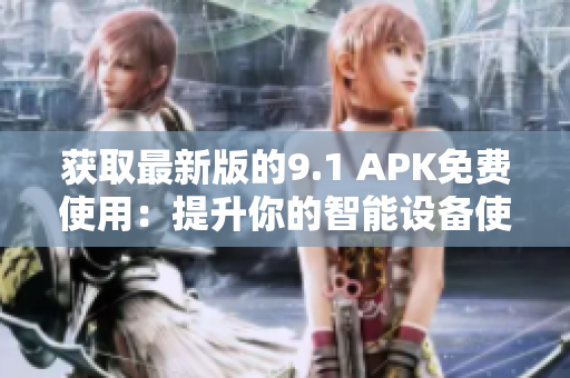 获取最新版的9.1 APK免费使用：提升你的智能设备使用体验