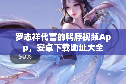 罗志祥代言的鸭脖视频App，安卓下载地址大全