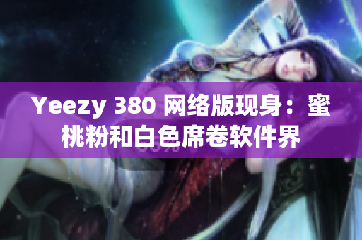 Yeezy 380 网络版现身：蜜桃粉和白色席卷软件界