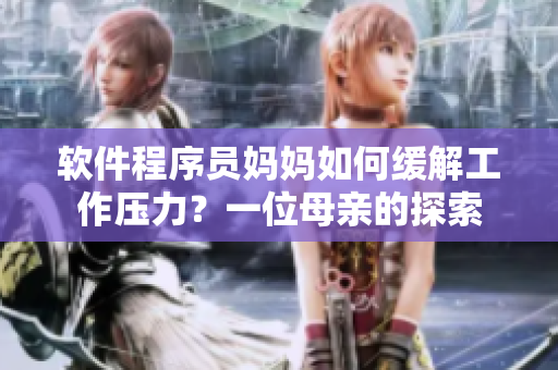 软件程序员妈妈如何缓解工作压力？一位母亲的探索