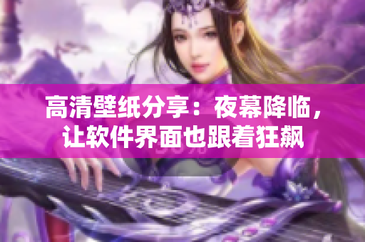 高清壁纸分享：夜幕降临，让软件界面也跟着狂飙