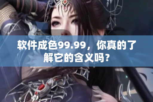 软件成色99.99，你真的了解它的含义吗？