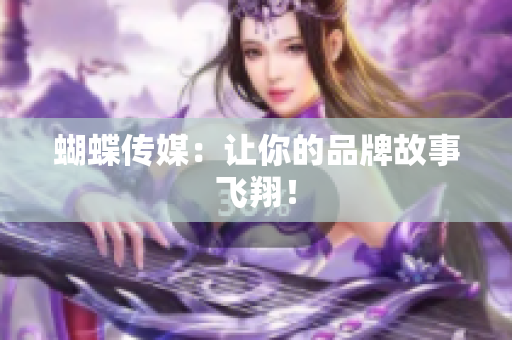 蝴蝶传媒：让你的品牌故事飞翔！