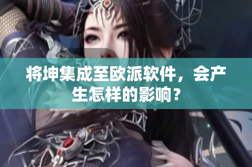 将坤集成至欧派软件，会产生怎样的影响？