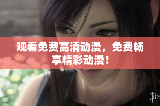 观看免费高清动漫，免费畅享精彩动漫！