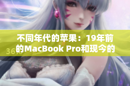 不同年代的苹果：19年前的MacBook Pro和现今的年轻一代