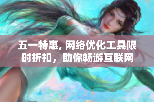 五一特惠, 网络优化工具限时折扣，助你畅游互联网