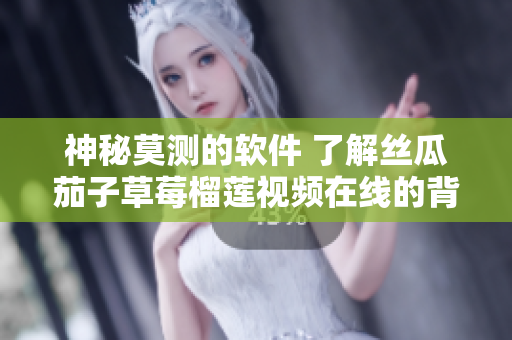 神秘莫测的软件 了解丝瓜茄子草莓榴莲视频在线的背后故事