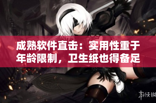 成熟软件直击：实用性重于年龄限制，卫生纸也得备足